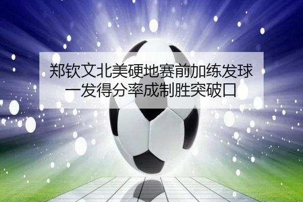 郑钦文北美硬地赛前加练发球 一发得分率成制胜突破口